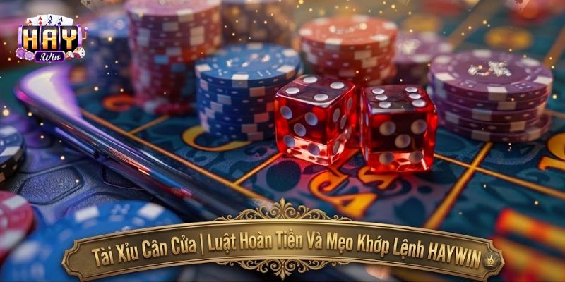 Tài Xỉu Cân Cửa | Luật Hoàn Tiền Và Mẹo Khớp Lệnh HAYWIN